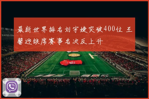 最新世界排名刘宇婕突破400位 王馨迎缺席赛事名次反上升