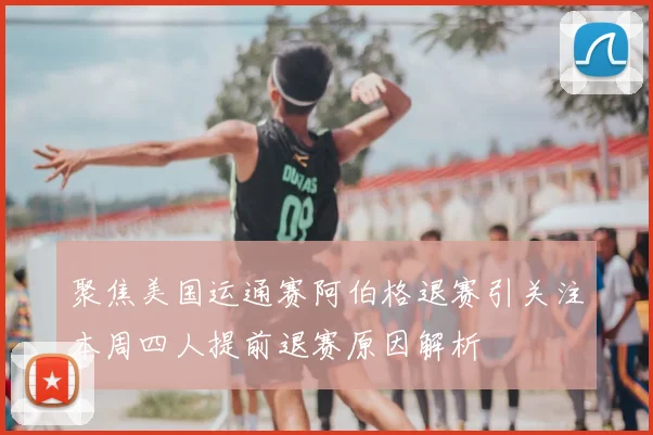 聚焦美国运通赛阿伯格退赛引关注本周四人提前退赛原因解析