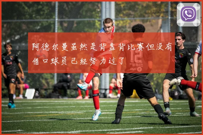 阿德尔曼虽然是背靠背比赛但没有借口球员已经努力过了