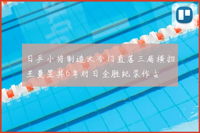 日乒小将制造大冷门直落三局横扫王曼昱其6年对日全胜纪录作古
