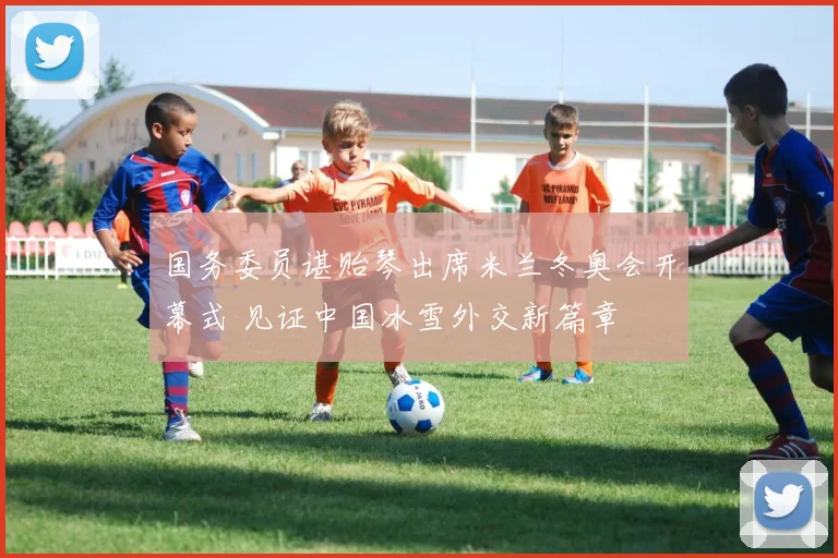 国务委员谌贻琴出席米兰冬奥会开幕式 见证中国冰雪外交新篇章