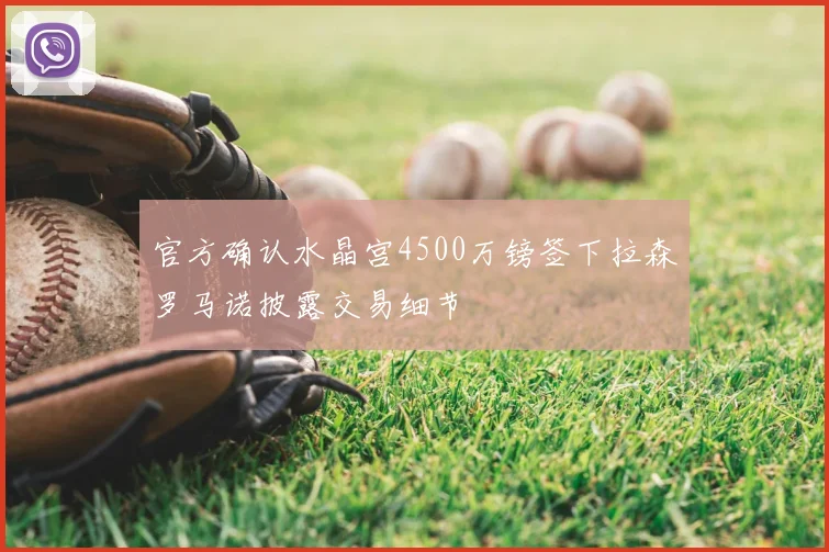 官方确认水晶宫4500万镑签下拉森罗马诺披露交易细节