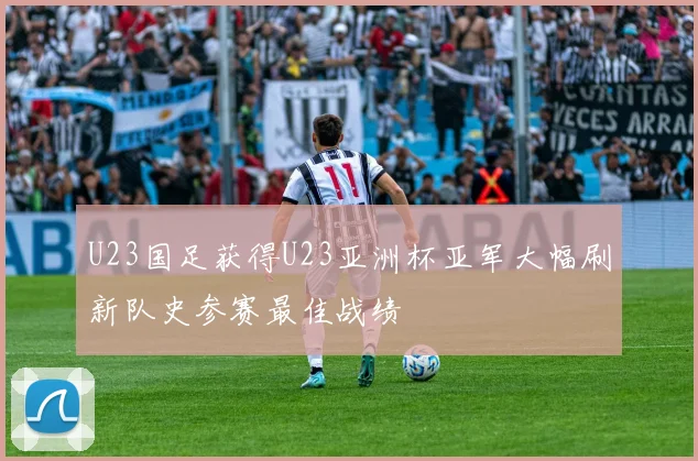 U23国足获得U23亚洲杯亚军大幅刷新队史参赛最佳战绩