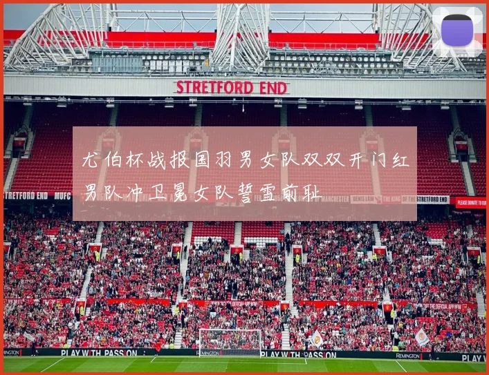 尤伯杯战报国羽男女队双双开门红男队冲卫冕女队誓雪前耻